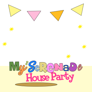 My Serenade : HOUSE PARTY